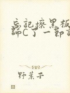 忘记擦黑板被老师C了一节课