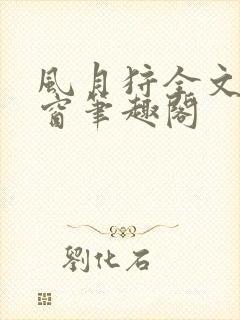 风月狩全文无弹窗笔趣阁