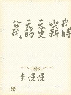 公天天吃我奶躁我的更新时间