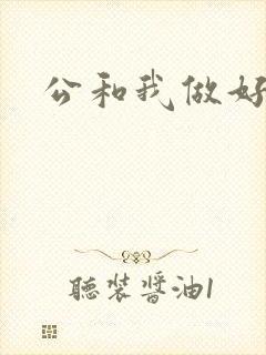 公和我做好爽