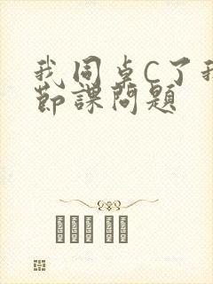 我同桌C了我一节课问题