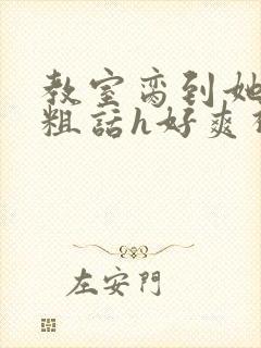 教室脔到她哭h粗话h好爽视频