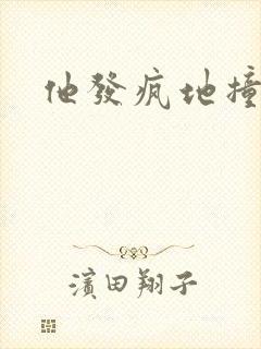 他发疯地撞着他
