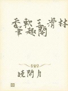香软玉滑林芍药 笔趣阁
