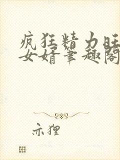 疯狂精力旺盛的女婿笔趣阁小说