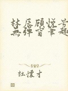 林辰顾悦兮正版无弹窗笔趣阁