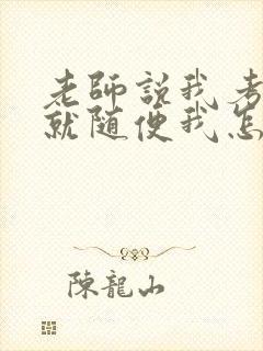 老师说我考好了就随便我怎样