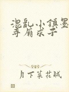 混乱小镇墨池砚寺庙求子