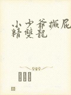 小少爷撅屁股授精双龙