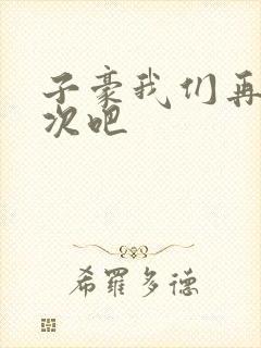子豪我们再做一次吧