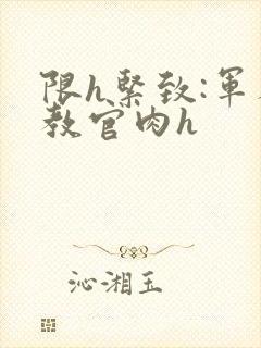限h紧致:军人教官肉h封面