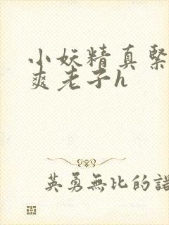 小妖精真紧h嘶爽老子h