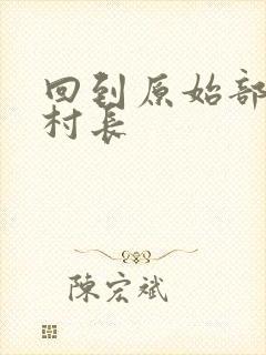 回到原始部落当村长