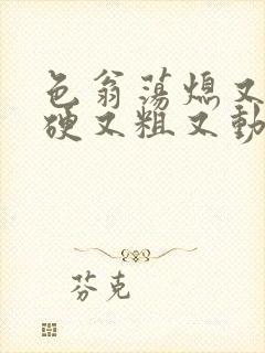 色翁荡熄又大又硬又粗又动态图封面