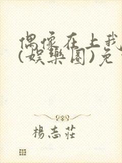 偶像在上我在下(娱乐圈)免费阅读