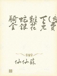 骑蛇难下(双)金银花免费阅读