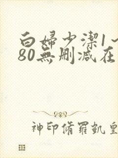 白妇少洁1～180无删减在线阅读