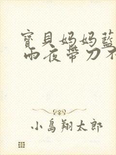 宝贝妈妈蓝菲菲 雨夜带刀不带伞