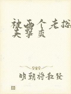 被两个老总前后夹击爽