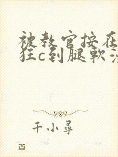 被教官按在寝室狂c到腿软漫画