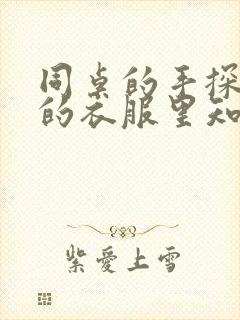 同桌的手探到我的衣服里知乎免费