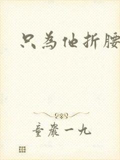 只为他折腰