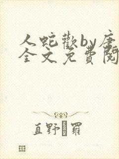 人蛇欢by唐棠全文免费阅读