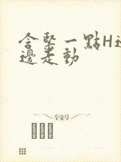 含紧一点H边做边走动