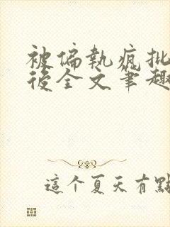 被偏执疯批囚禁后全文笔趣阁