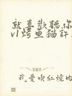 就喜欢听你叫1v1烤鱼猫许薇