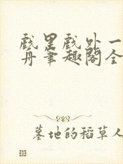 戏里戏外一叶孤舟笔趣阁全文