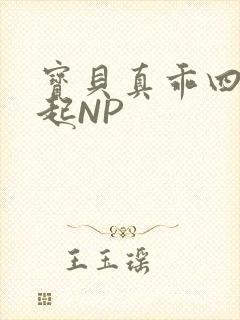 宝贝真乖四人一起NP