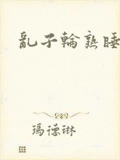 乱子轮熟睡1区