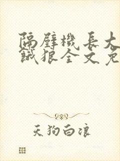 隔壁机长大叔是饿狼全文免费阅读
