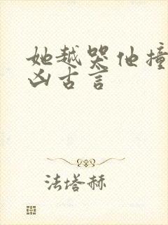 她越哭他撞得越凶古言