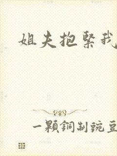姐夫抱紧我