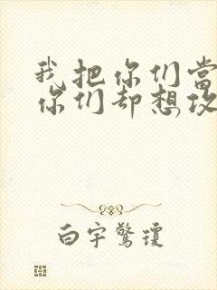 我把你们当敌人你们却想攻略我