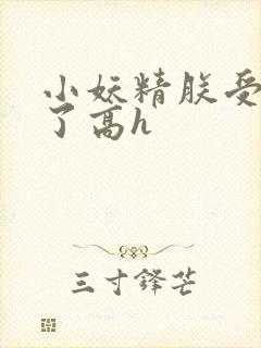 小妖精朕受不了了高h