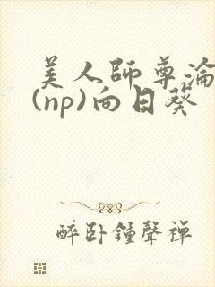 美人师尊沦陷记(np)向日葵