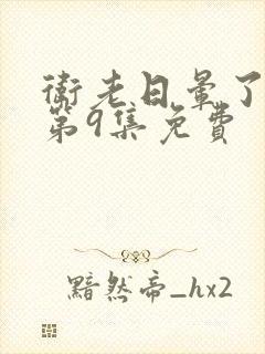 卫老日晕了淑蓉第9集免费