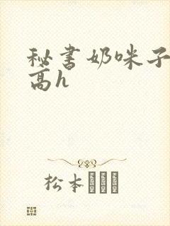 秘书奶咪子真大高h封面