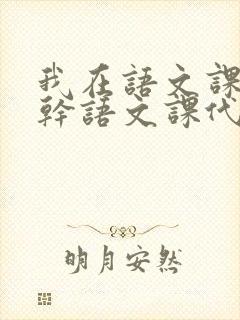 我在语文课上强干语文课代表