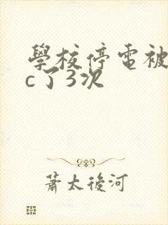 学校停电被同桌c了3次