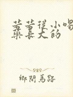 若若从小喝催乳药长大的