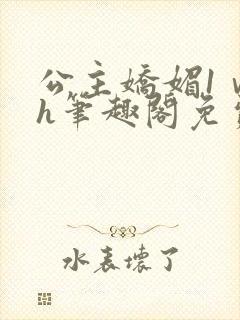 公主娇媚1ⅴ1h笔趣阁免费阅读