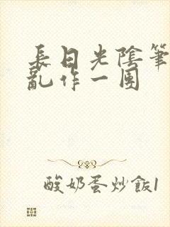 长日光阴笔趣阁乱作一团