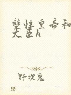 双性皇帝和双根大臣h封面