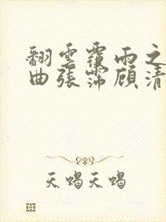 翻云覆雨之逐艳曲张霈顾清