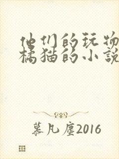 他们的玩物by橘猫的小说笔趣
