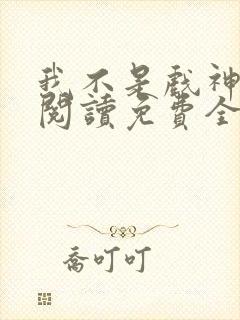 我不是戏神在线阅读免费全文